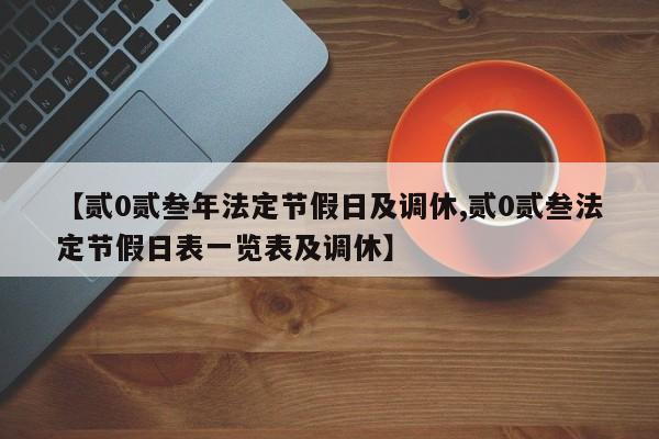 【贰0贰叁年法定节假日及调休,贰0贰叁法定节假日表一览表及调休】