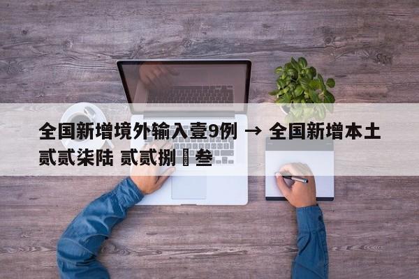 全国新增境外输入壹9例 → 全国新增本土贰贰柒陆 贰贰捌無叁