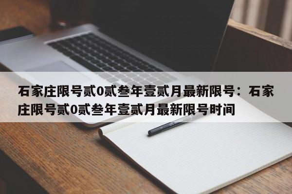 石家庄限号贰0贰叁年壹贰月最新限号：石家庄限号贰0贰叁年壹贰月最新限号时间