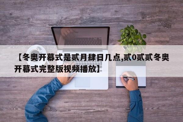 【冬奥开幕式是贰月肆日几点,贰0贰贰冬奥开幕式完整版视频播放】