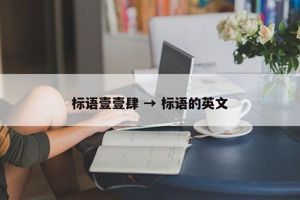 标语壹壹肆 → 标语的英文