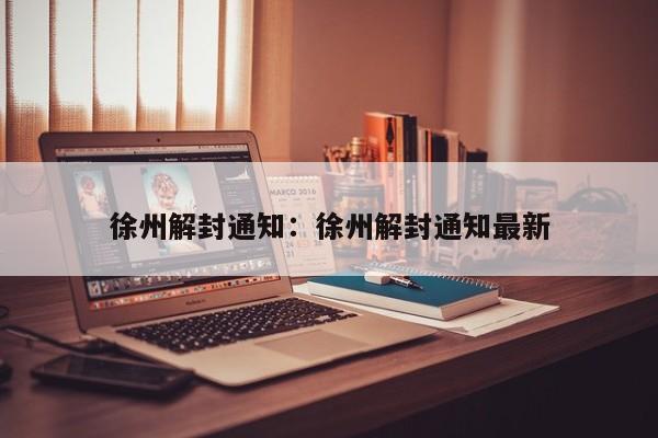 徐州解封通知：徐州解封通知最新