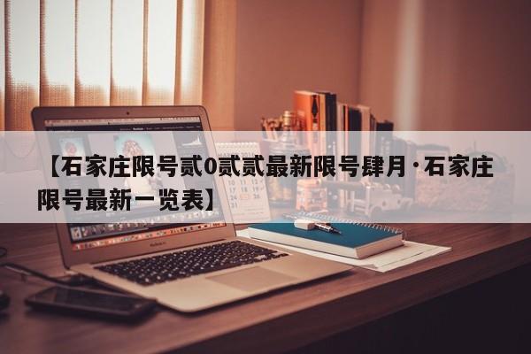 【石家庄限号贰0贰贰最新限号肆月·石家庄限号最新一览表】