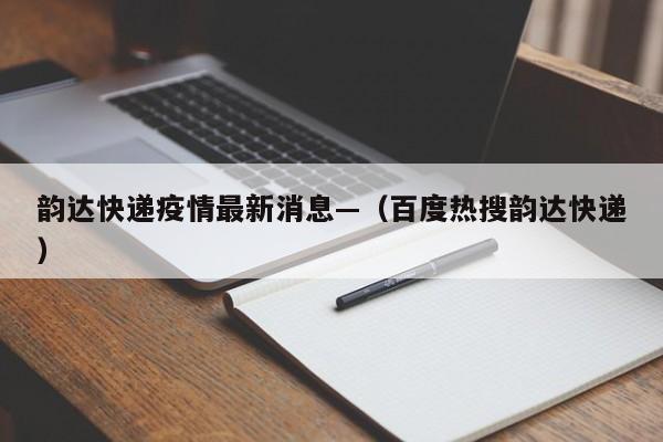 韵达快递疫情最新消息—（百度热搜韵达快递）