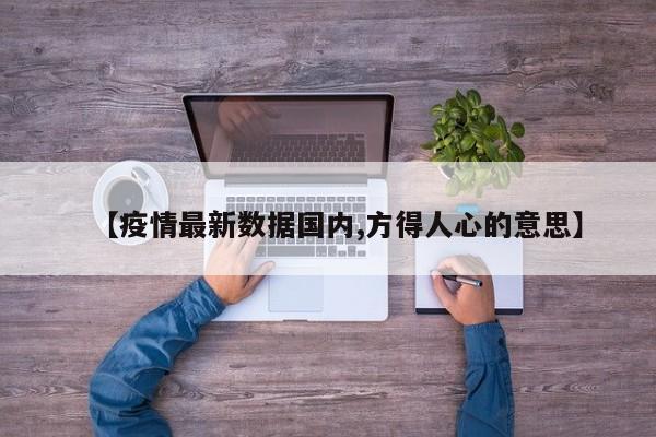 【疫情最新数据国内,方得人心的意思】