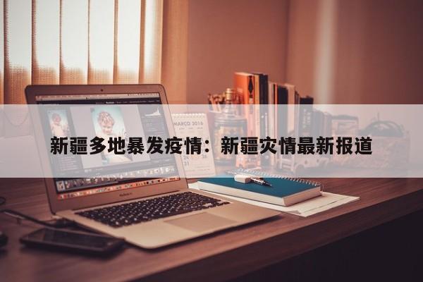 新疆多地暴发疫情：新疆灾情最新报道