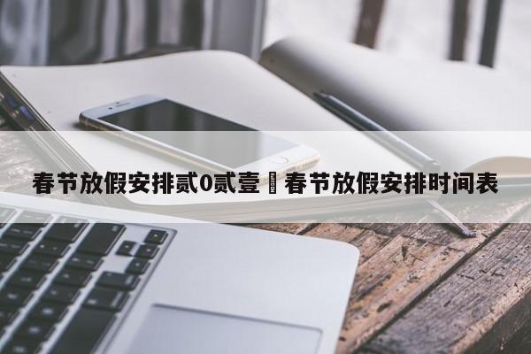 春节放假安排贰0贰壹›春节放假安排时间表