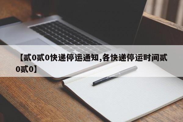 【贰0贰0快递停运通知,各快递停运时间贰0贰0】