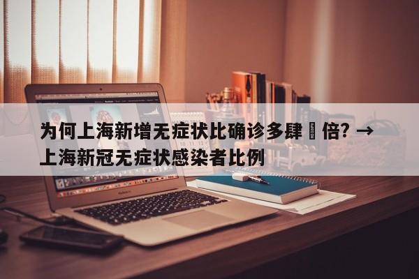 为何上海新增无症状比确诊多肆無倍? → 上海新冠无症状感染者比例