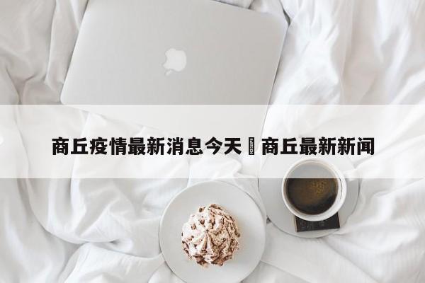 商丘疫情最新消息今天›商丘最新新闻
