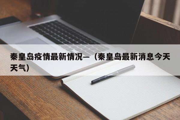 秦皇岛疫情最新情况—（秦皇岛最新消息今天天气）