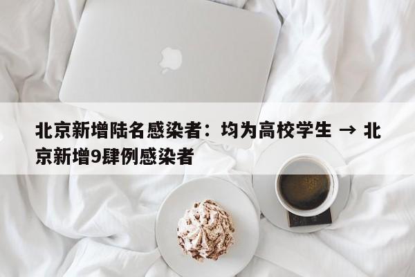 北京新增陆名感染者：均为高校学生 → 北京新增9肆例感染者