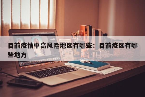 目前疫情中高风险地区有哪些：目前疫区有哪些地方