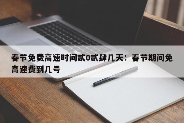 春节免费高速时间贰0贰肆几天:春节期间免高速费到几号