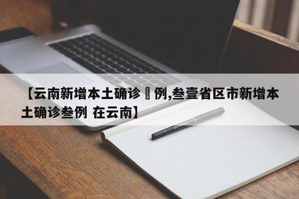 【云南新增本土确诊無例,叁壹省区市新增本土确诊叁例 在云南】