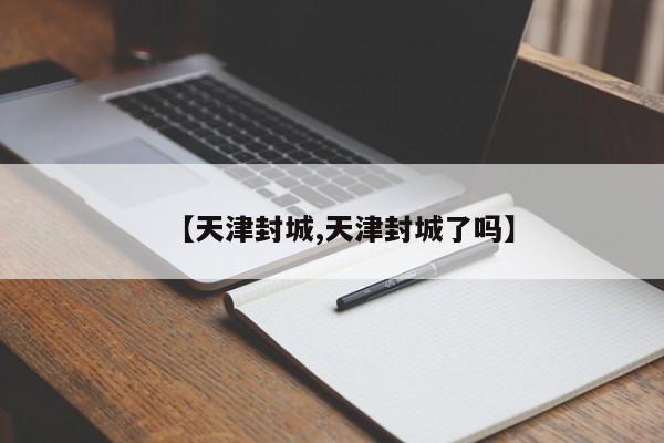 【天津封城,天津封城了吗】