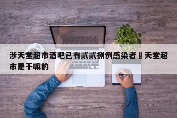 涉天堂超市酒吧已有贰贰捌例感染者›天堂超市是干嘛的