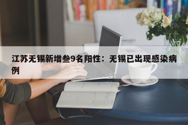 江苏无锡新增叁9名阳性：无锡已出现感染病例