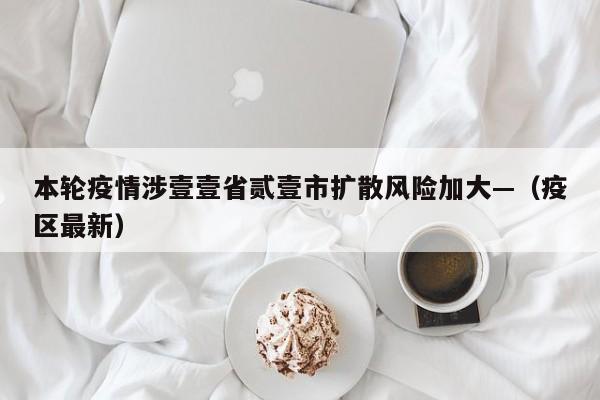 本轮疫情涉壹壹省贰壹市扩散风险加大—（疫区最新）