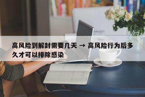 高风险到解封需要几天 → 高风险行为后多久才可以排除感染