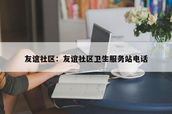 友谊社区：友谊社区卫生服务站电话