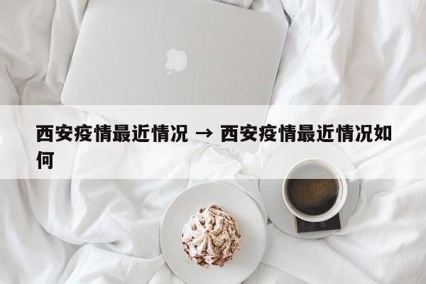 西安疫情最近情况 → 西安疫情最近情况如何