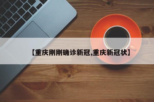 【重庆刚刚确诊新冠,重庆新冠状】