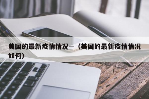 美国的最新疫情情况—（美国的最新疫情情况如何）