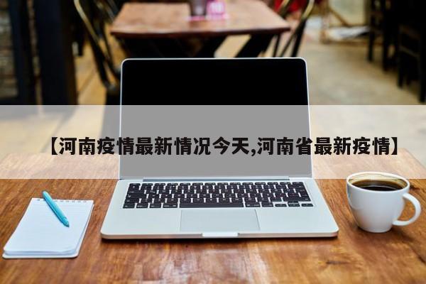 【河南疫情最新情况今天,河南省最新疫情】