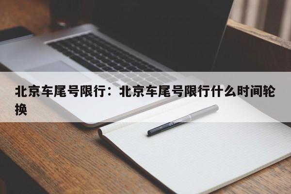 北京车尾号限行：北京车尾号限行什么时间轮换