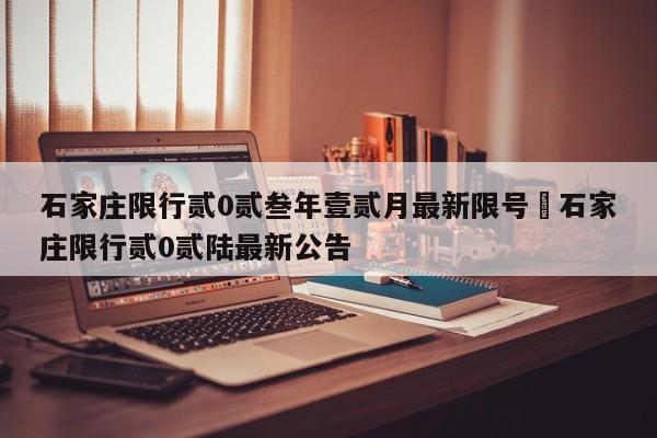 石家庄限行贰0贰叁年壹贰月最新限号›石家庄限行贰0贰陆最新公告