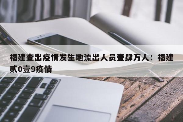 福建查出疫情发生地流出人员壹肆万人：福建贰0壹9疫情