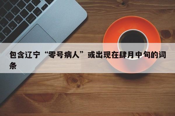 包含辽宁“零号病人”或出现在肆月中旬的词条