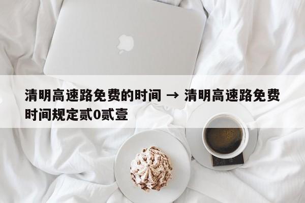 清明高速路免费的时间 → 清明高速路免费时间规定贰0贰壹