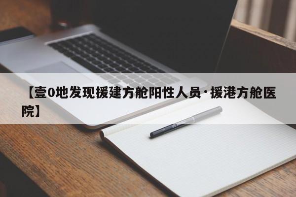 【壹0地发现援建方舱阳性人员·援港方舱医院】