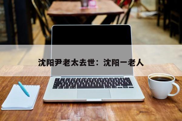 沈阳尹老太去世：沈阳一老人