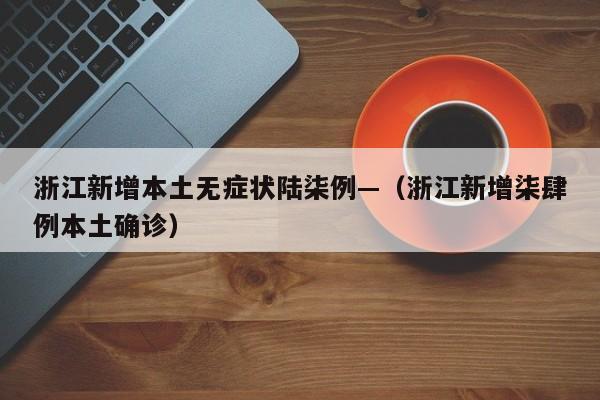 浙江新增本土无症状陆柒例—（浙江新增柒肆例本土确诊）