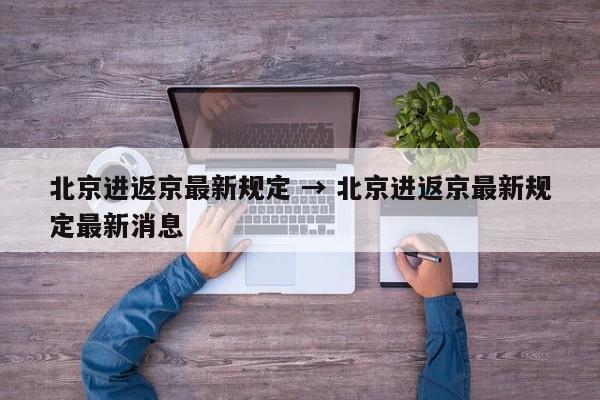 北京进返京最新规定 → 北京进返京最新规定最新消息