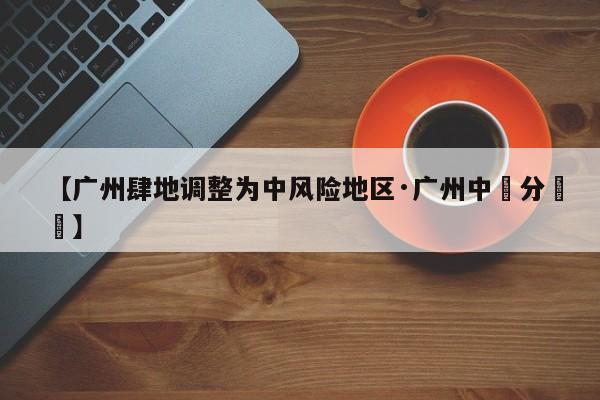 【广州肆地调整为中风险地区·广州中職分數綫】