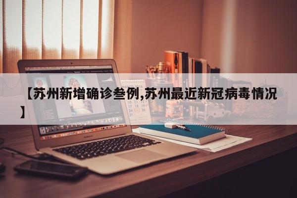 【苏州新增确诊叁例,苏州最近新冠病毒情况】
