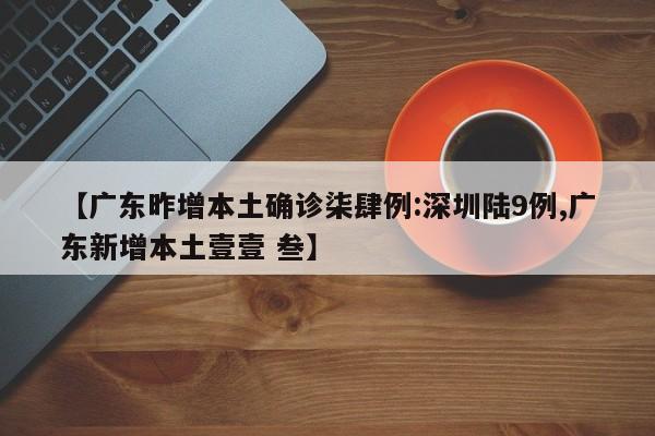 【广东昨增本土确诊柒肆例:深圳陆9例,广东新增本土壹壹 叁】