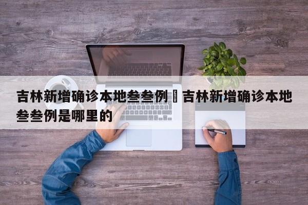 吉林新增确诊本地叁叁例›吉林新增确诊本地叁叁例是哪里的