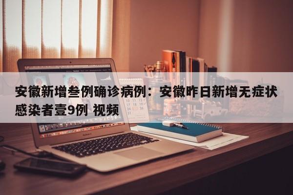 安徽新增叁例确诊病例：安徽昨日新增无症状感染者壹9例 视频