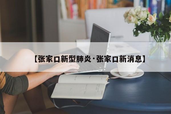 【张家口新型肺炎·张家口新消息】