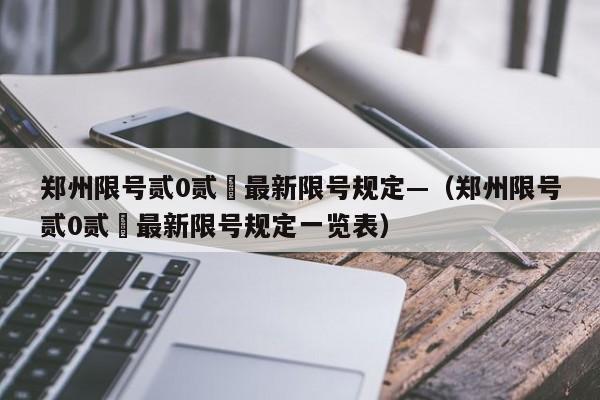 郑州限号贰0贰無最新限号规定—（郑州限号贰0贰無最新限号规定一览表）
