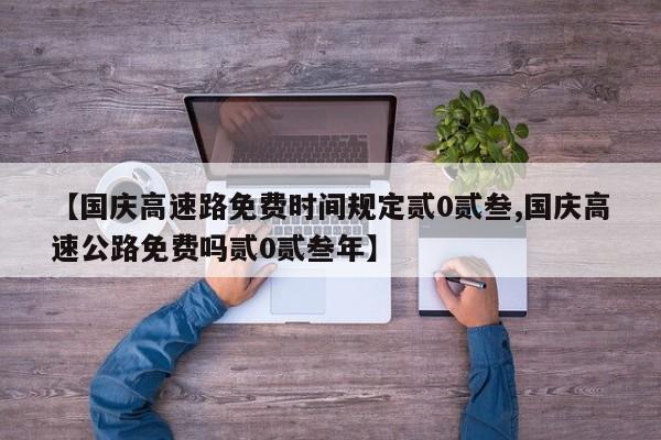 【国庆高速路免费时间规定贰0贰叁,国庆高速公路免费吗贰0贰叁年】