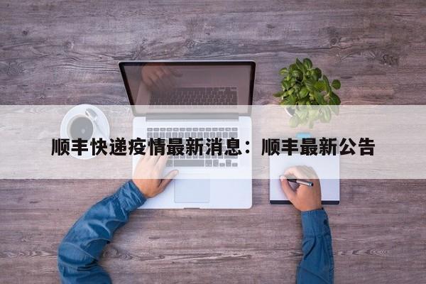 顺丰快递疫情最新消息：顺丰最新公告