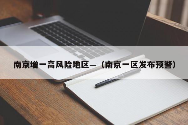 南京增一高风险地区—（南京一区发布预警）