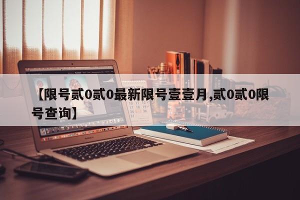 【限号贰0贰0最新限号壹壹月,贰0贰0限号查询】