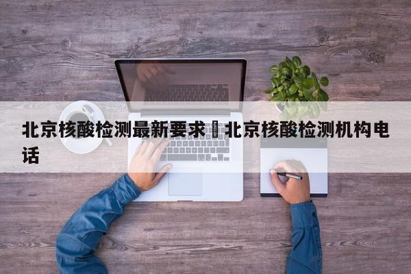 北京核酸检测最新要求›北京核酸检测机构电话